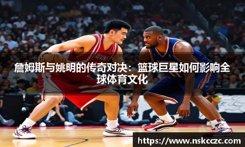 詹姆斯与姚明的传奇对决：篮球巨星如何影响全球体育文化